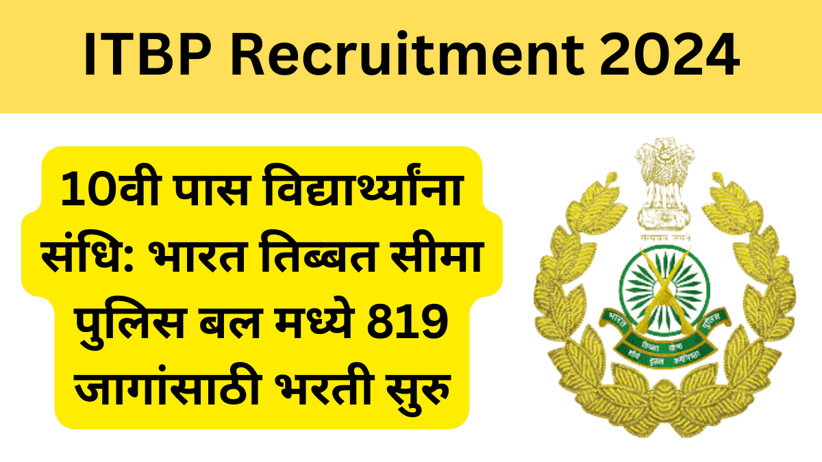 10वी पास विद्यार्थ्यांना संधि: भारत तिब्बत सीमा पुलिस बल मध्ये 819 जागांसाठी भरती सुरु | ITBP Recruitment 2024